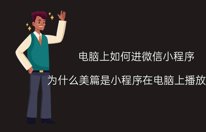 电脑上如何进微信小程序 为什么美篇是小程序在电脑上播放不了？